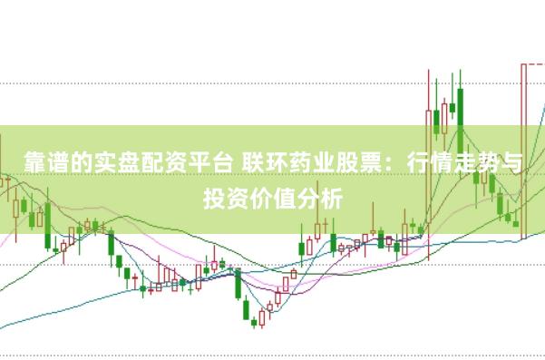 靠谱的实盘配资平台 联环药业股票：行情走势与投资价值分析