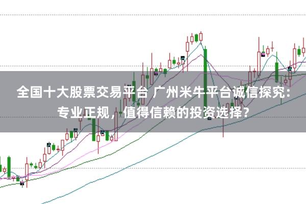 全国十大股票交易平台 广州米牛平台诚信探究：专业正规，值得信赖的投资选择？