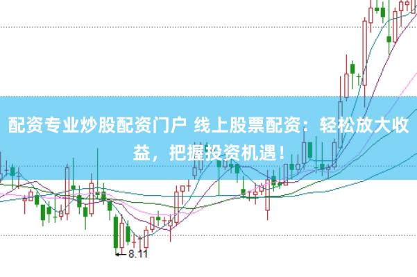 配资专业炒股配资门户 线上股票配资：轻松放大收益，把握投资机遇！