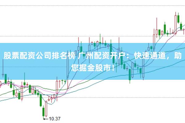 股票配资公司排名榜 广州配资开户：快速通道，助您掘金股市！