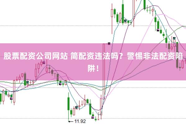 股票配资公司网站 简配资违法吗？警惕非法配资陷阱！