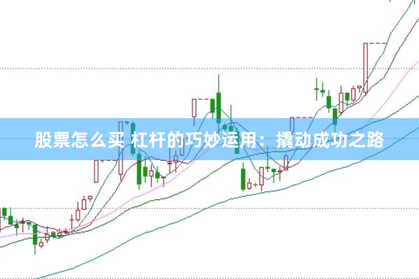 股票怎么买 杠杆的巧妙运用：撬动成功之路