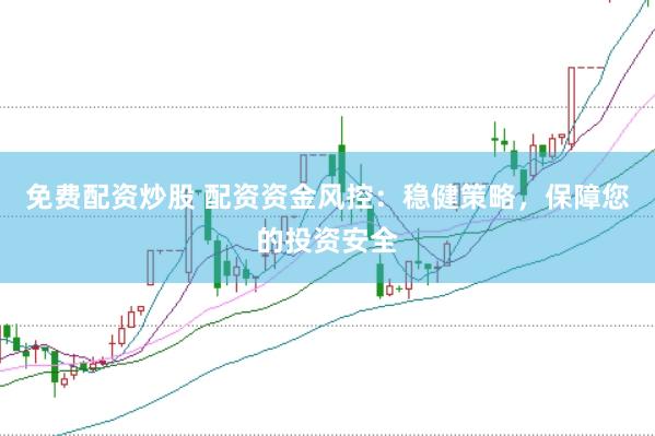 免费配资炒股 配资资金风控：稳健策略，保障您的投资安全