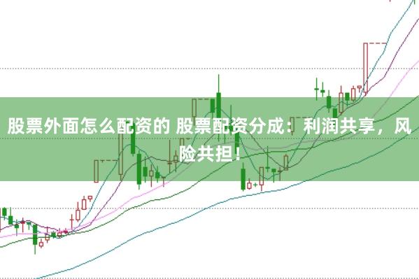 股票外面怎么配资的 股票配资分成：利润共享，风险共担！