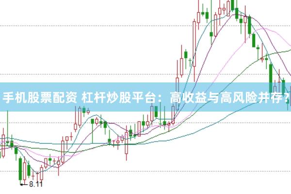 手机股票配资 杠杆炒股平台：高收益与高风险并存？