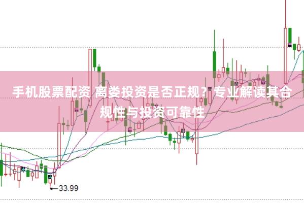 手机股票配资 离娄投资是否正规？专业解读其合规性与投资可靠性