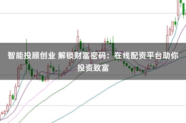 智能投顾创业 解锁财富密码：在线配资平台助你投资致富
