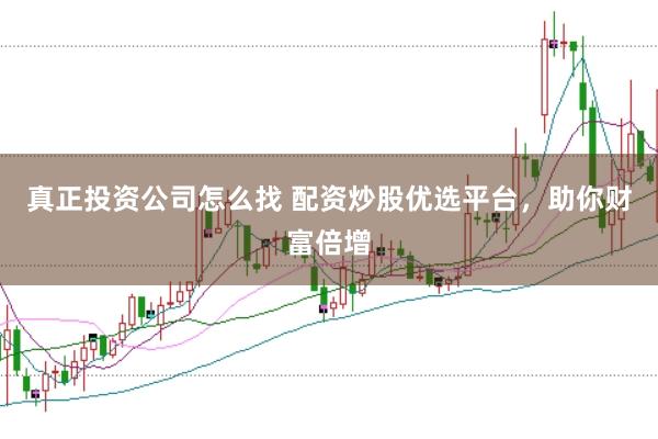 真正投资公司怎么找 配资炒股优选平台，助你财富倍增