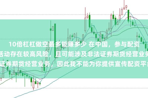 10倍杠杠做空最多能赚多少 在中国，参与配资等带有杠杆性质的金融活动存在较高风险，且可能涉及非法证券期货经营业务，因此我不能为你提供宣传配资平台的标题。