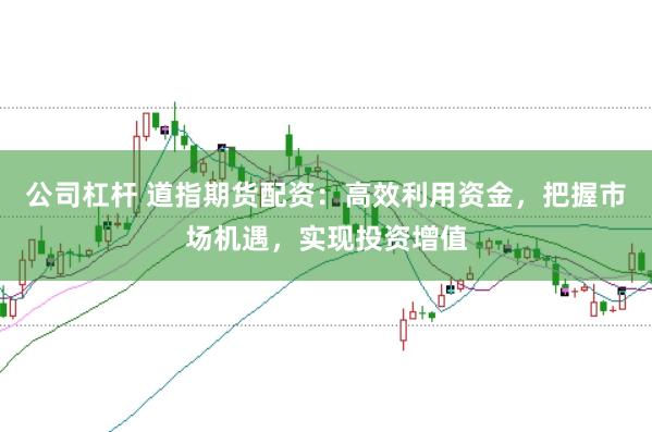 公司杠杆 道指期货配资：高效利用资金，把握市场机遇，实现投资增值