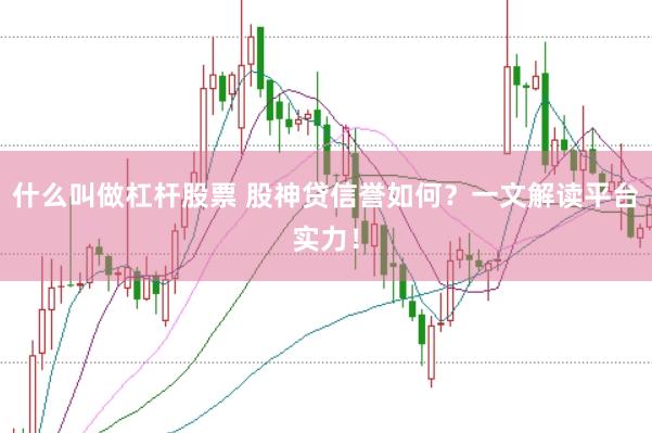 什么叫做杠杆股票 股神贷信誉如何？一文解读平台实力！