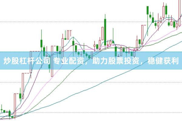 炒股杠杆公司 专业配资，助力股票投资，稳健获利