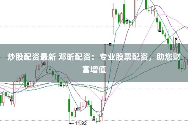 炒股配资最新 邓昕配资：专业股票配资，助您财富增值