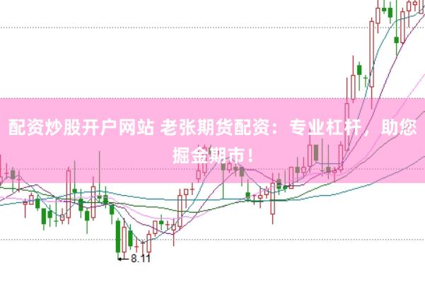 配资炒股开户网站 老张期货配资：专业杠杆，助您掘金期市！
