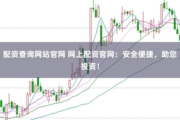 配资查询网站官网 网上配资官网：安全便捷，助您投资！