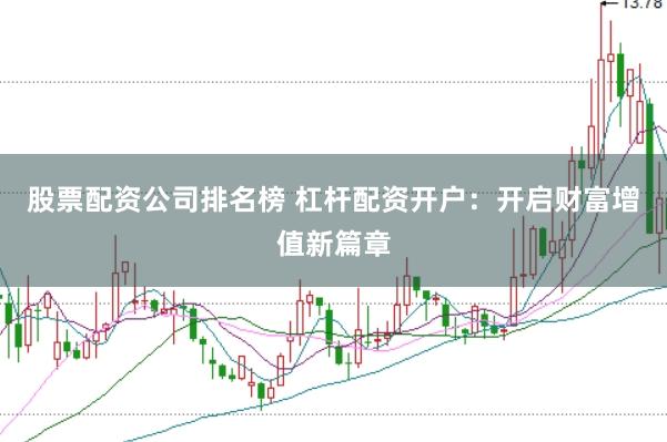 股票配资公司排名榜 杠杆配资开户：开启财富增值新篇章