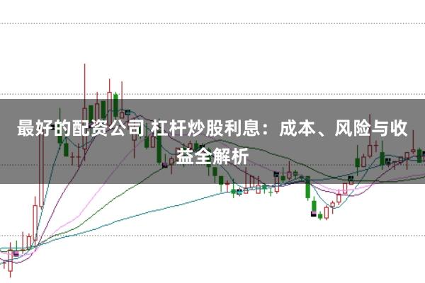 最好的配资公司 杠杆炒股利息：成本、风险与收益全解析