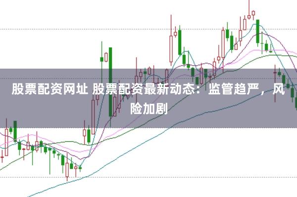 股票配资网址 股票配资最新动态：监管趋严，风险加剧