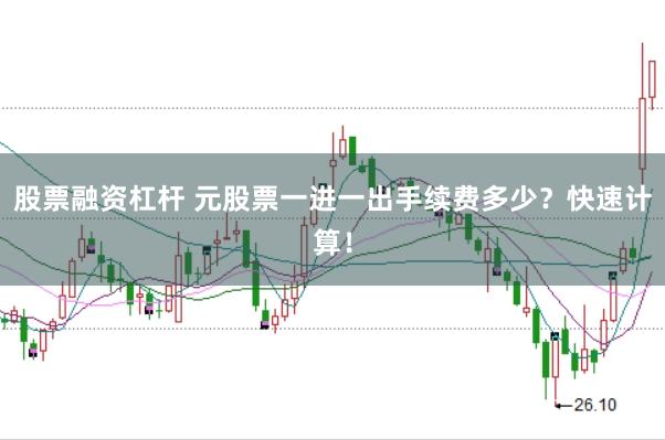 股票融资杠杆 元股票一进一出手续费多少？快速计算！