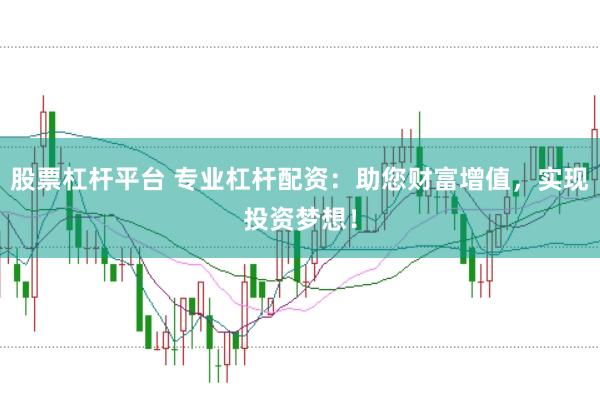 股票杠杆平台 专业杠杆配资：助您财富增值，实现投资梦想！