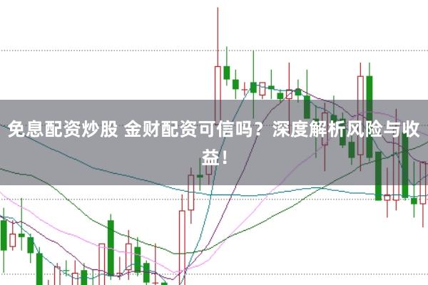 免息配资炒股 金财配资可信吗？深度解析风险与收益！