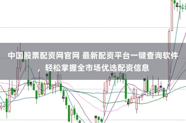 中国股票配资网官网 最新配资平台一键查询软件，轻松掌握全市场优选配资信息