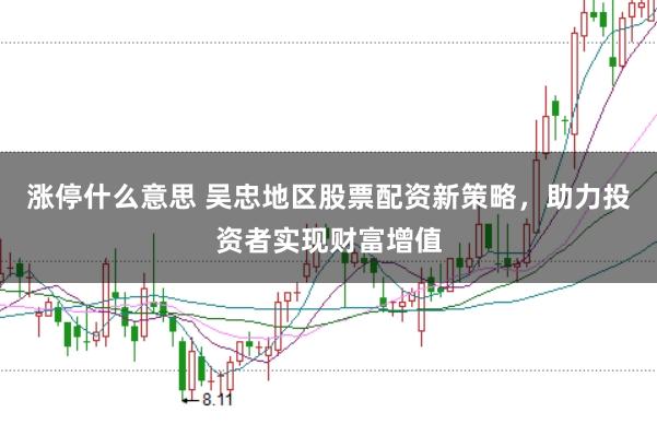 涨停什么意思 吴忠地区股票配资新策略，助力投资者实现财富增值