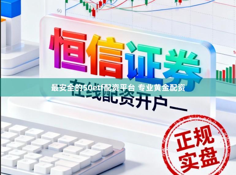 最安全的50etf配资平台 专业黄金配资