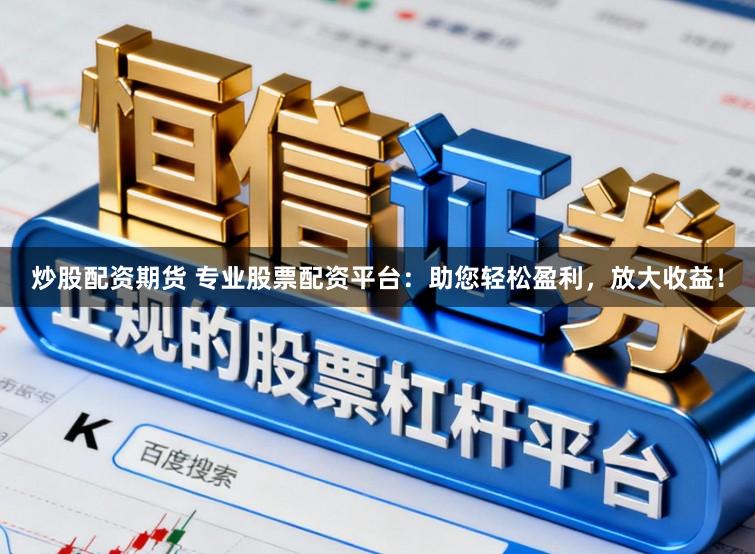 炒股配资期货 专业股票配资平台：助您轻松盈利，放大收益！