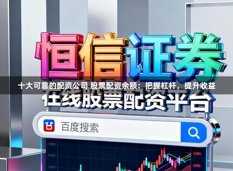 十大可靠的配资公司 股票配资余额：把握杠杆，提升收益