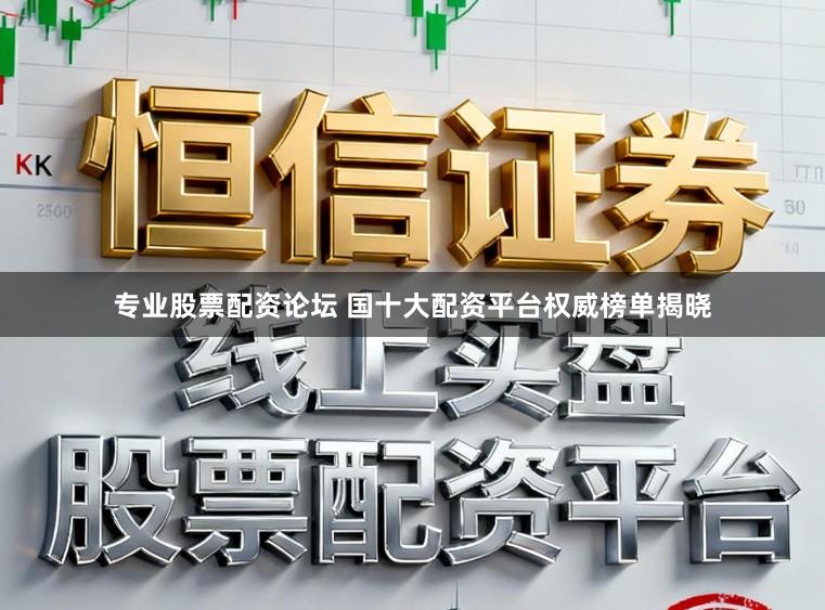 专业股票配资论坛 国十大配资平台权威榜单揭晓