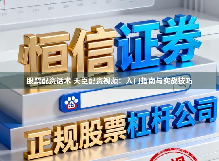 股票配资话术 天臣配资视频：入门指南与实战技巧