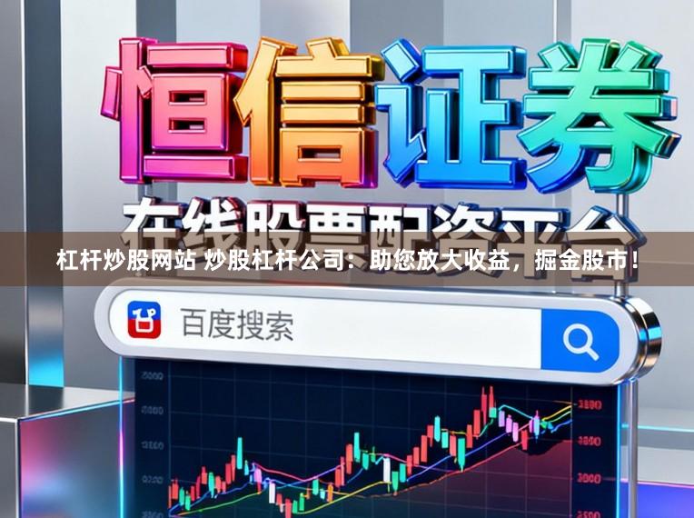 杠杆炒股网站 炒股杠杆公司：助您放大收益，掘金股市！