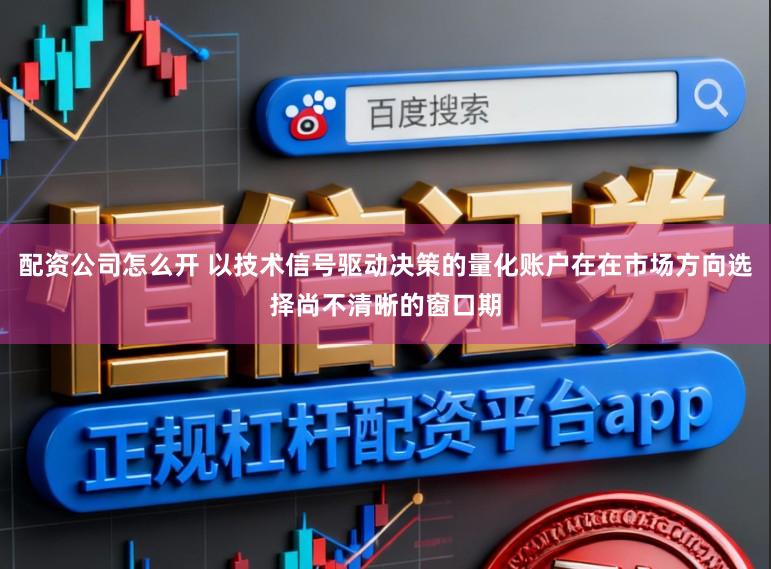 配资公司怎么开 以技术信号驱动决策的量化账户在在市场方向选择尚不清晰的窗口期