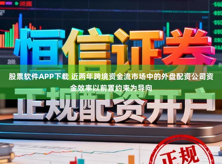 股票软件APP下载 近两年跨境资金流市场中的外盘配资公司资金效率以前置约束为导向