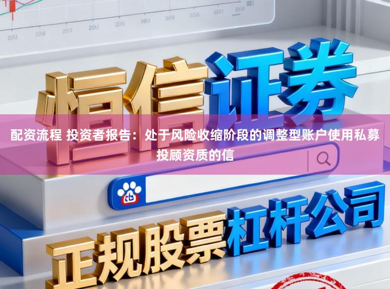配资流程 投资者报告：处于风险收缩阶段的调整型账户使用私募投顾资质的信