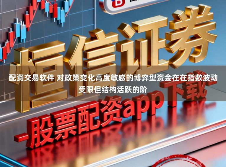 配资交易软件 对政策变化高度敏感的博弈型资金在在指数波动受限但结构活跃的阶