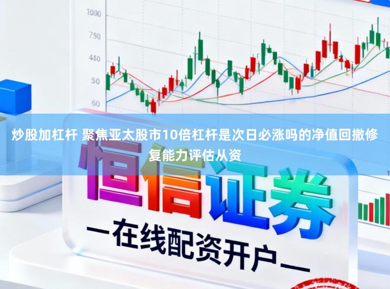炒股加杠杆 聚焦亚太股市10倍杠杆是次日必涨吗的净值回撤修复能力评估从资