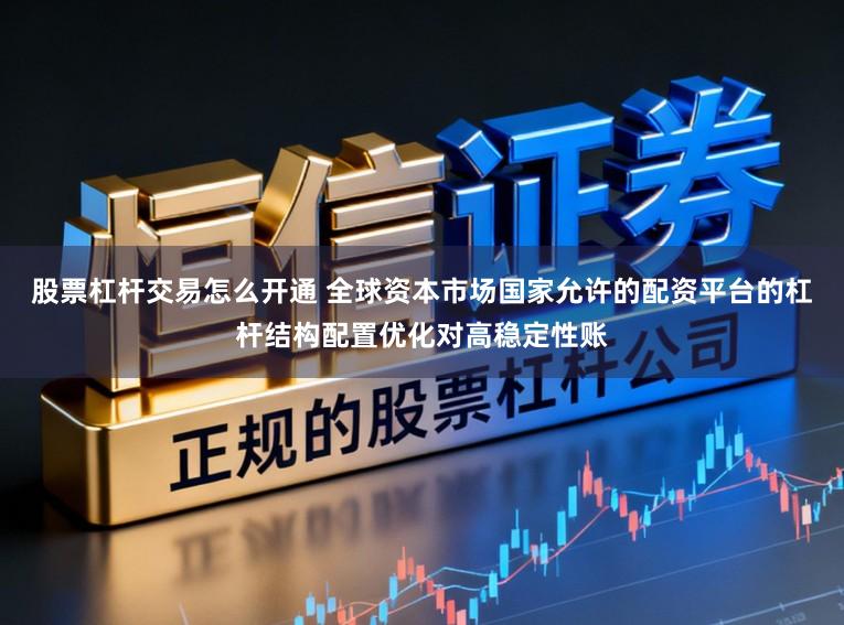 股票杠杆交易怎么开通 全球资本市场国家允许的配资平台的杠杆结构配置优化对高稳定性账