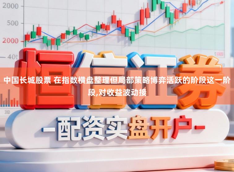中国长城股票 在指数横盘整理但局部策略博弈活跃的阶段这一阶段,对收益波动接