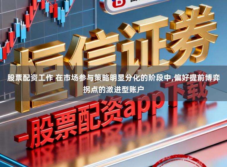 股票配资工作 在市场参与策略明显分化的阶段中,偏好提前博弈拐点的激进型账户