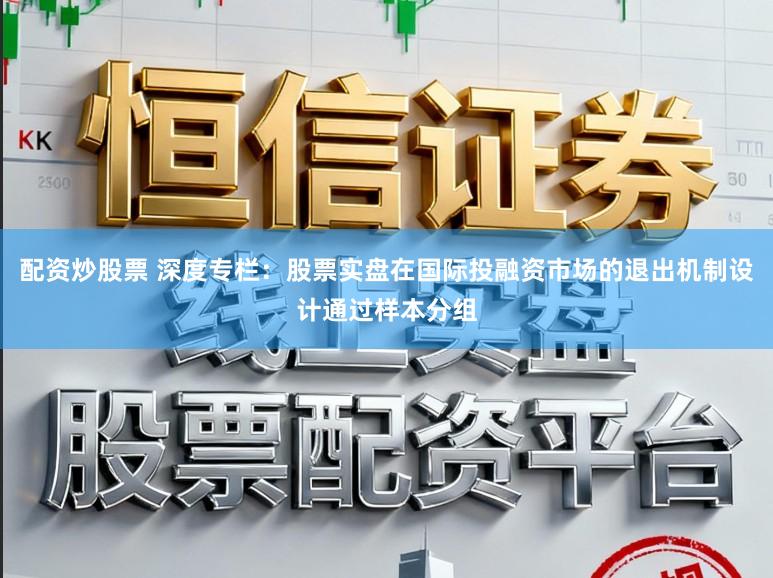 配资炒股票 深度专栏：股票实盘在国际投融资市场的退出机制设计通过样本分组