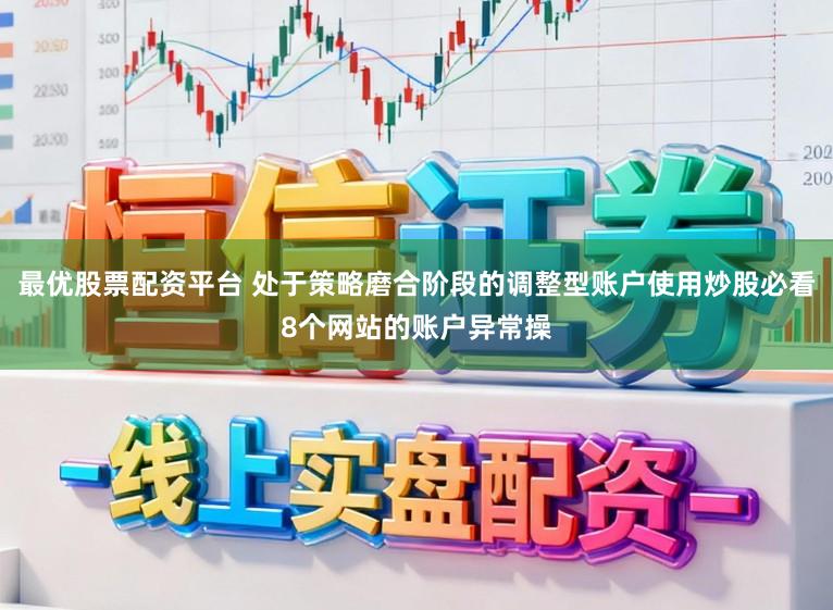 最优股票配资平台 处于策略磨合阶段的调整型账户使用炒股必看8个网站的账户异常操