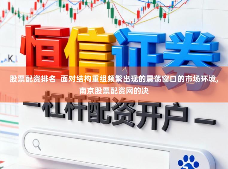 股票配资排名  面对结构重组频繁出现的震荡窗口的市场环境,南京股票配资网的决