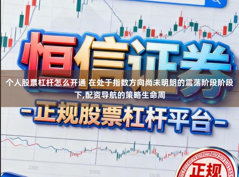 个人股票杠杆怎么开通 在处于指数方向尚未明朗的震荡阶段阶段下,配资导航的策略生命周