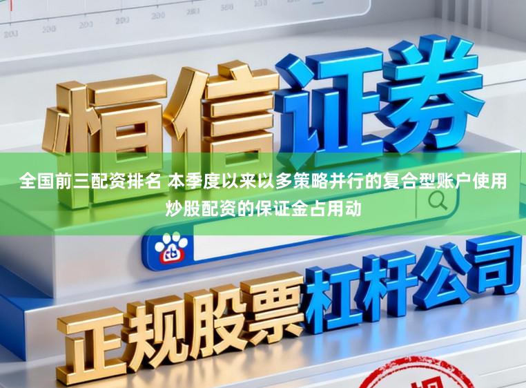 全国前三配资排名 本季度以来以多策略并行的复合型账户使用炒股配资的保证金占用动