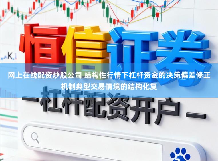 网上在线配资炒股公司 结构性行情下杠杆资金的决策偏差修正机制典型交易情境的结构化复