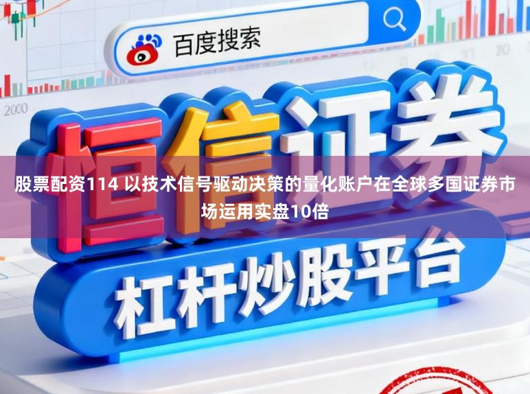 股票配资114 以技术信号驱动决策的量化账户在全球多国证券市场运用实盘10倍