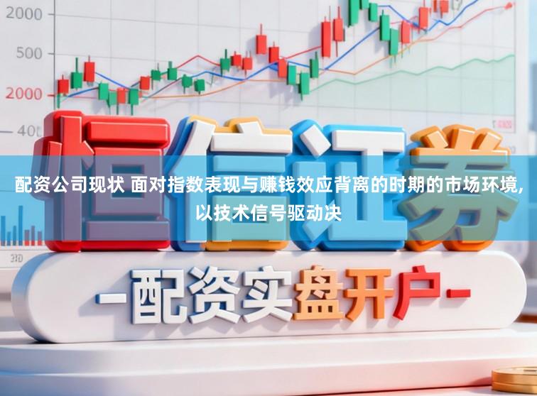 配资公司现状 面对指数表现与赚钱效应背离的时期的市场环境,以技术信号驱动决