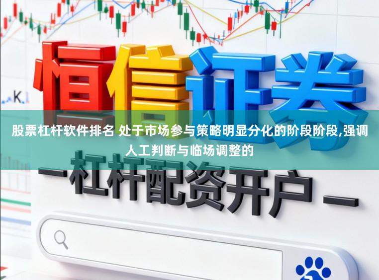 股票杠杆软件排名 处于市场参与策略明显分化的阶段阶段,强调人工判断与临场调整的